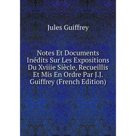 

Книга Notes Et Documents inédits Sur Les Expositions Du Xviiie Siècle, Recueillis Et Mis En Ordre Par JJ Guiffrey