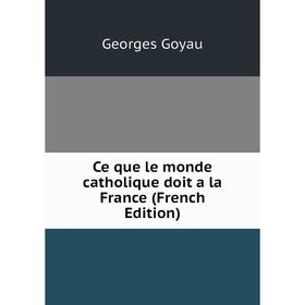 

Книга Ce que le monde catholique doit a la France (French Edition)