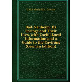 

Книга Bad-Nauheim: Its Springs and Their Uses, with Useful Local Information and a Guide to the Environs (German Edition)