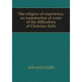 

Книга The religion of experience, an examination of some of the difficulties of Christian faith