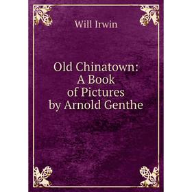 

Книга Old Chinatown: A Book of Pictures by Arnold Genthe