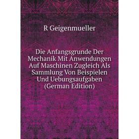 

Книга Die Anfangsgrunde Der Mechanik Mit Anwendungen Auf Maschinen Zugleich Als Sammlung Von Beispielen Und Uebungsaufgaben (German Edition)
