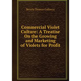

Книга Commercial Violet Culture: A Treatise On the Growing and Marketing of Violets for Profit