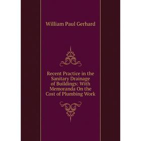

Книга Recent Practice in the Sanitary Drainage of Buildings: With Memoranda On the Cost of Plumbing Work
