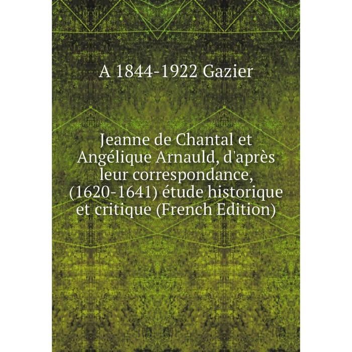 фото Книга jeanne de chantal et angélique arnauld, d'après leur correspondance, (1620-1641) étude historique et critique nobel press