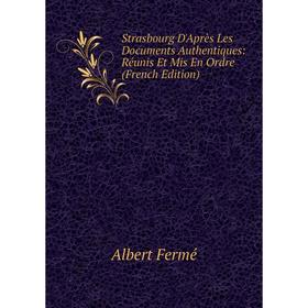 

Книга Strasbourg D'Après Les Documents Authentiques: Réunis Et Mis En Ordre (French Edition)