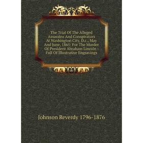 

Книга The Trial Of The Alleged Assassins And Conspirators At Washington City, D.c., May And June, 1865: For The Murder Of President Abraham Lincoln: F