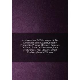 

Книга Anniversaires Et Pèlerinages: A. De Lamartine, Emile Augier, Eugène Fromentin, Prosper Mérimée, François De Curel, Puvis De Chavannes, René Des
