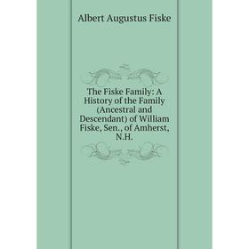 

Книга The Fiske Family: A History of the Family (Ancestral and Descendant) of William Fiske, Sen., of Amherst, N.H