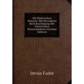 

Книга Die Elektrischen Motoren: Mit Besonderer Berücksichtigung Der Elektrischen Strassenbahnen (German Edition)