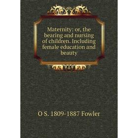 

Книга Maternity: or the bearing and nursing of children Including female education and beauty