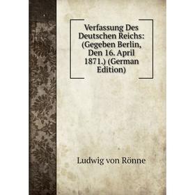 

Книга Verfassung Des Deutschen Reichs: (Gegeben Berlin, Den 16. April 1871.) (German Edition)