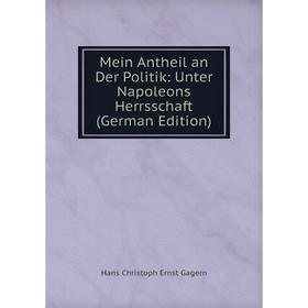 

Книга Mein Antheil an Der Politik: Unter Napoleons Herrsschaft