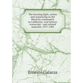 

Книга The burning light, action and organizing in the Mexican community in California: oral history transcript / and related material, 1977-1982