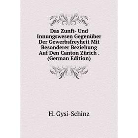 

Книга Das Zunft- Und Innungswesen Gegenüber Der Gewerbsfreyheit Mit Besonderer Beziehung Auf Den Canton Zürich. (German Edition)