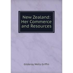 

Книга New Zealand: Her Commerce and Resources