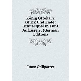 

Книга König Ottokar's Glück Und Ende: Trauerspiel in Fünf Aufzügen