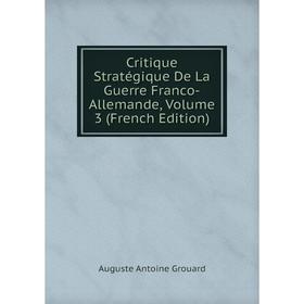 

Книга Critique Stratégique De La Guerre Franco-Allemande, Volume 3 (French Edition)