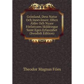 

Книга Grönland, Dess Natur Och Innevånare: Eften Äldre Och Nyare Författores Skildringar Samt Egen Erfarenhet (Swedish Edition)