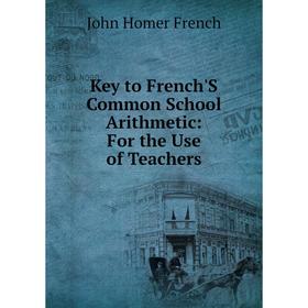 

Книга Key to French'S Common School Arithmetic: For the Use of Teachers