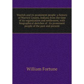 

Книга Warrick and its prominent people: a history of Warrick County, Indiana from the time of its organization and settlement, with biographical sketc