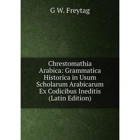 

Книга Chrestomathia Arabica: Grammatica Historica in Usum Scholarum Arabicarum Ex Codicibus Ineditis (Latin Edition)