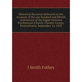 

Книга Historical discourse delivered on the occasion of the one hundred and fiftieth anniversary of the Upper Octorara Presbyterian Church: Chester Co