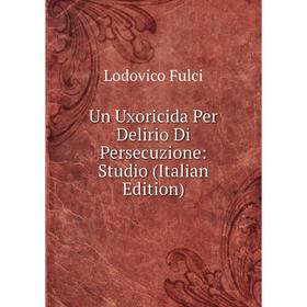 

Книга Un Uxoricida Per Delirio Di Persecuzione: Studio (Italian Edition)