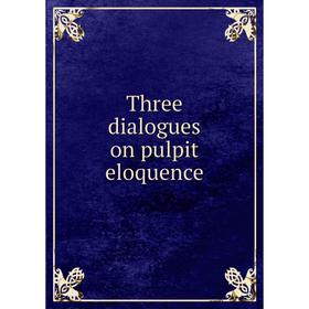 

Книга Three dialogues on pulpit eloquence