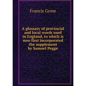 

Книга A glossary of provincial and local words used in England, to which is now first incorporated the supplement by Samuel Pegge