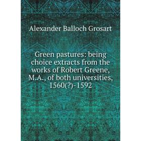 

Книга Green pastures: being choice extracts from the works of Robert Greene, M.A., of both universities, 1560()-1592