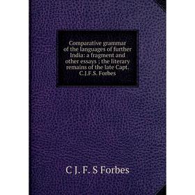 

Книга Comparative grammar of the languages of further India: a fragment and other essays; the literary remains of the late Capt. C.J.F.S. Forbes