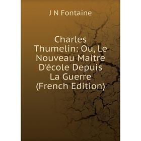 

Книга Charles Thumelin: Ou, Le Nouveau Maitre D'école Depuis La Guerre (French Edition)