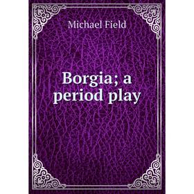 

Книга Borgia; a period play