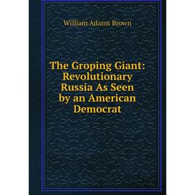 

Книга The Groping Giant: Revolutionary Russia As Seen by an American Democrat