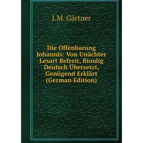 

Книга Die Offenbarung Johannis: Von Unächter Lesart Befreit, Bündig Deutsch Übersetzt, Genügend Erklärt (German Edition)