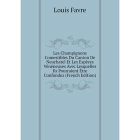 

Книга Les Champignons Comestibles Du Canton De Neuchatel Et Les Espèces Vénéneuses Avec Lesquelles Ils Pourraient Être Confondus