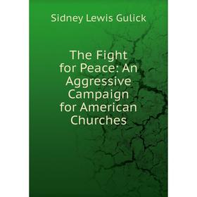 

Книга The Fight for Peace: An Aggressive Campaign for American Churches