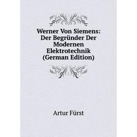 

Книга Werner Von Siemens: Der Begründer Der Modernen Elektrotechnik (German Edition)