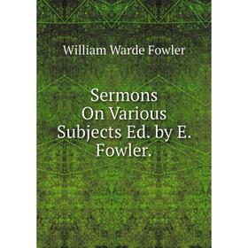 

Книга Sermons On Various Subjects Ed. by E. Fowler