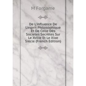 

Книга De L'influence De L'esprit Philosophique Et De Celle Des Societes Secrètes Sur Le Xviiie Et Le Xixe Siècle (French Edition)