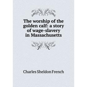 

Книга The worship of the golden calf: a story of wage-slavery in Massachusetts