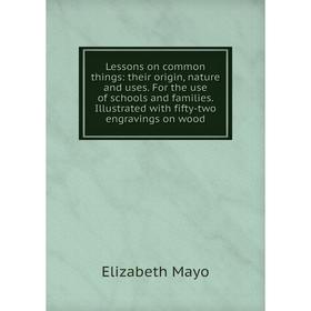 

Книга Lessons on common things: their origin, nature and uses For the use of schools and families Illustrated with fifty-two engravings on wood