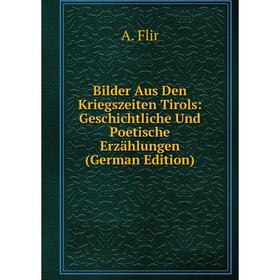 

Книга Bilder Aus Den Kriegszeiten Tirols: Geschichtliche Und Poetische Erzählungen (German Edition)