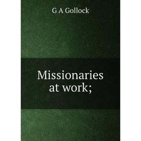 

Книга Missionaries at work;