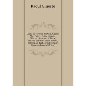 

Книга L'art à la Taverne de Paris Chéret, Abel Faivre, Grün, Léandre, Métivet, Steinlen, Willette, artistes peintres Emile Robert