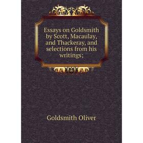 

Книга Essays on Goldsmith by Scott, Macaulay, and Thackeray, and selections from his writings