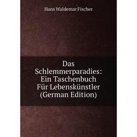 

Книга Das Schlemmerparadies: Ein Taschenbuch Für Lebenskünstler (German Edition)