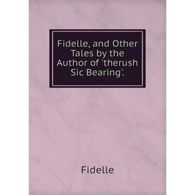 

Книга Fidelle, and Other Tales by the Author of 'therush Sic Bearing'