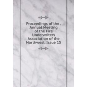 

Книга Proceedings of the. Annual Meeting of the Fire Underwriters Association of the Northwest, Issue 15
